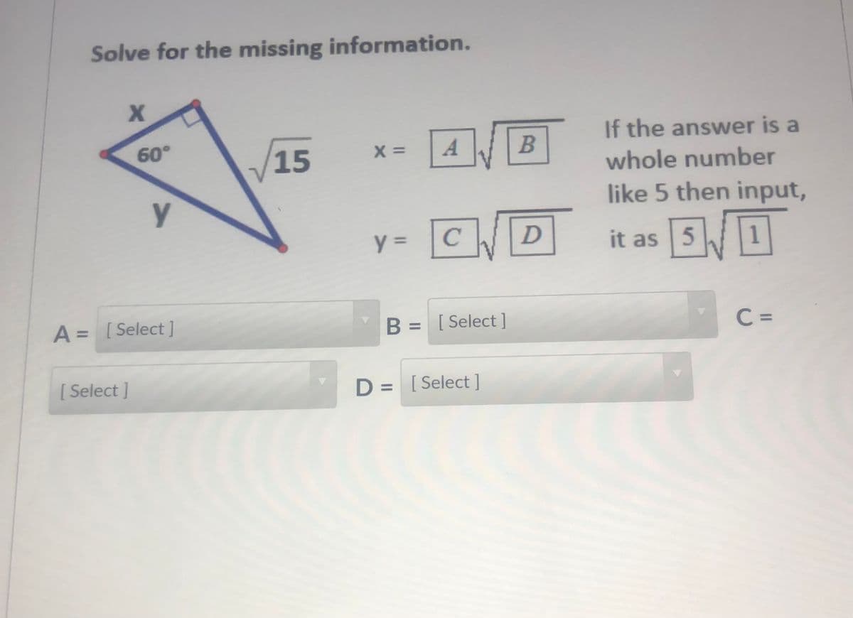 Solve for the missing information.
If the answer is a
60°
15
X =
A
whole number
like 5 then input,
D
it as 5
A = [ Select]
B = [Select]
C =
[ Select ]
D = [ Select]
