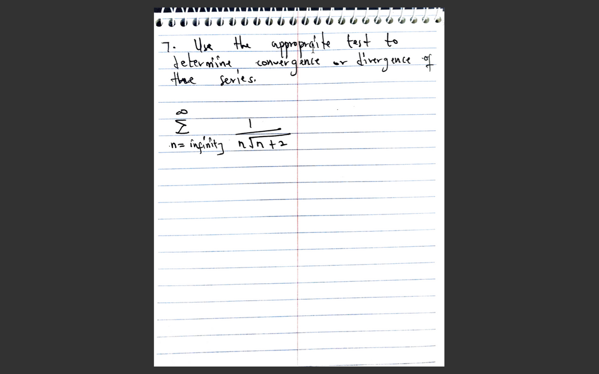 7. Use Hhe
determine
the
appopagite test to
convergince
dimrg mce of
Series.
na înpinity n Jn tz
