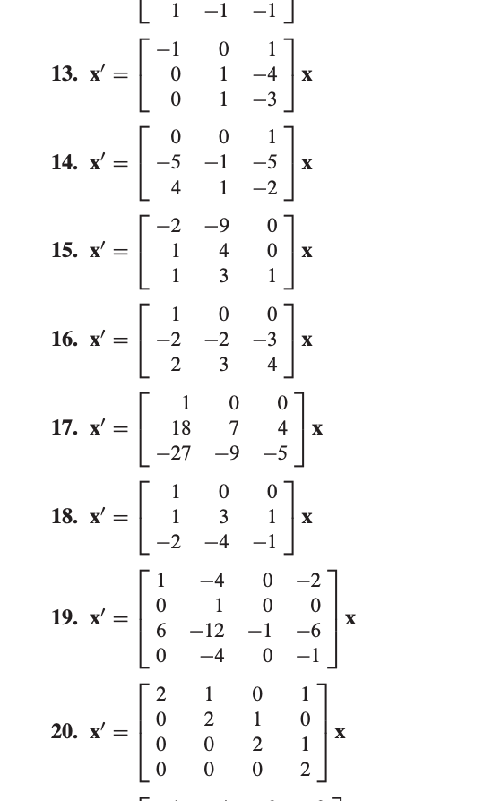 1
-1
-1]
-1
1
13. x' =
1
-4
X
1
-3
1
14. x' =
-5
-1
-5
X
4
1
-2
-2
-9
15. x' =
1
X
1
1
1
16. х'
-2
-2
-3
X
2
3
4
1
17. x' =
18
7
4
X
-27
-9 -5
1
18. х —
1
3
1
X
-2
-4
-1
1
-4
-2
1
19. х —
6.
X
-6
-12
-1
-4
-1
2
1
1
1
20. x' =
2
1
0 0
4+
L
