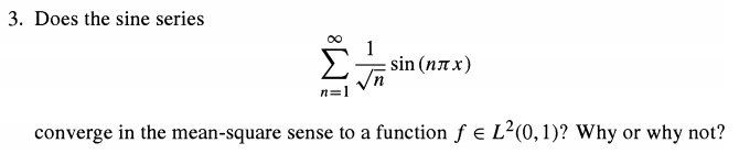 3. Does the sine series
sin (nax)
n=1
converge in the mean-square sense to a function f e L²(0,1)? Why or why not?
