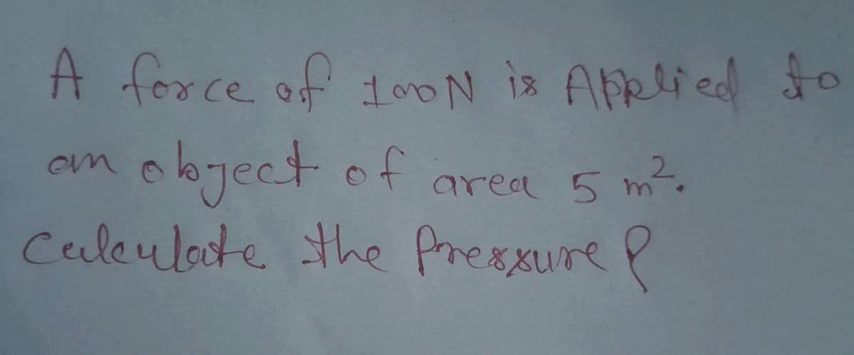 A force of 1ooN is AFRlied o
object of are
5 m².
Ceuleuloote the Prexxure P
