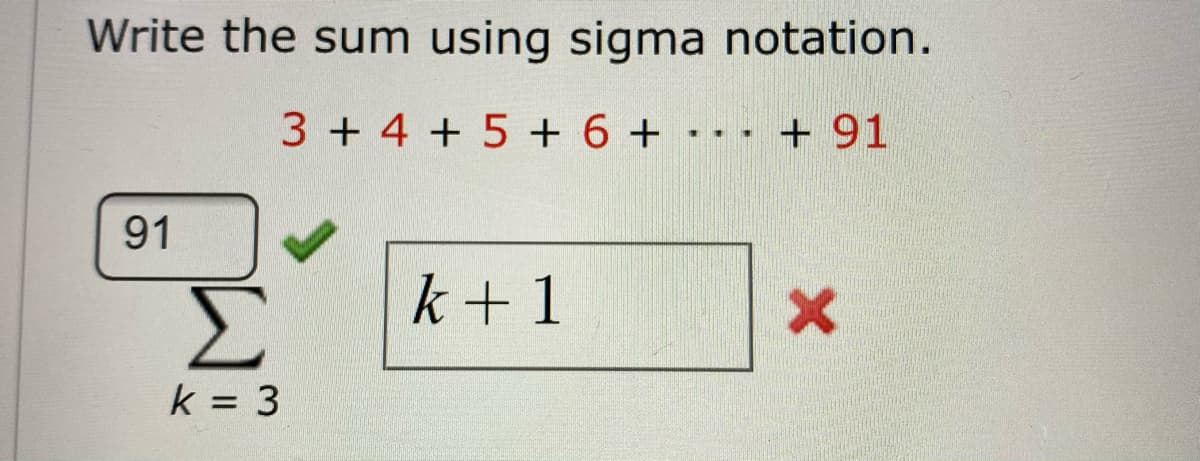 Write the sum using sigma notation.
3 + 4 + 5 + 6 + ·- - + 91
91
Σ
k + 1
k = 3
%3D

