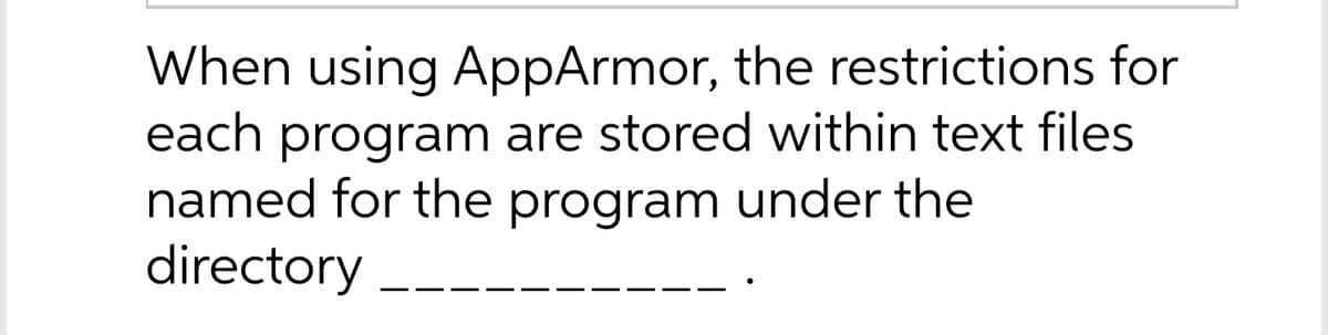 When using AppArmor, the restrictions for
each program are stored within text files
named for the program under the
directory
