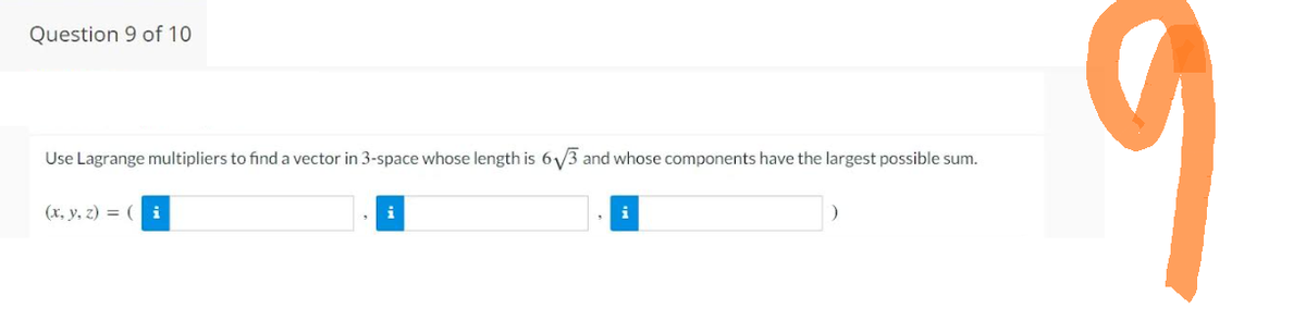 Question 9 of 10
Use Lagrange multipliers to find a vector in 3-space whose length is 6√3 and whose components have the largest possible sum.
(x, y, z) = (i
i
S