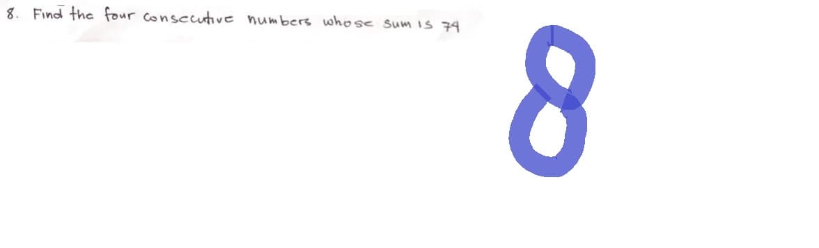 8. Find the four consecutive numbers whose sum is 74
8