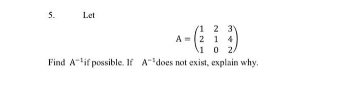 5.
Let
1 2 3
A = 2 1
1 0 2.
Find A-lif possible. If A-does not exist, explain why.
4
