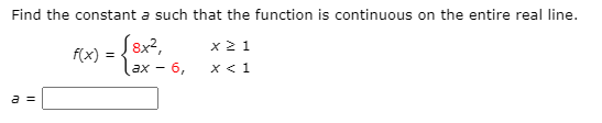 Find the constant a such that the function is continuous on the entire real line.
(8x?,
lax – 6,
x2 1
f(x) =
X < 1
a =
