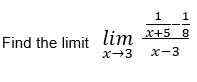 1
1
Find the limit lim
*+5 8
x→3 x-3
