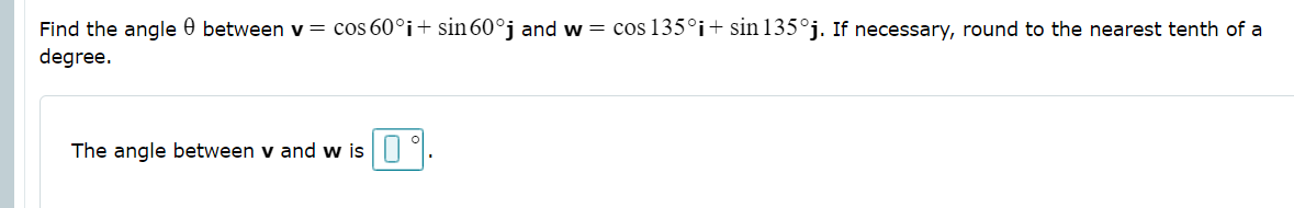 Find the angle 0 between v = cos 60°i+ sin 60°j and w = cos 135°i+ sin 135°j. If necessary, round to the nearest tenth of a
degree.
The angle between v and w is ||
