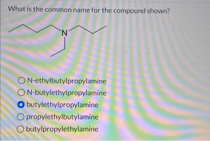 What is the common name for the compound shown?
N.
ON-ethylbutylpropylamine
ON-butylethylpropylamine
butylethylpropylamine
O propylethylbutylamine
O butylpropylethylamine
