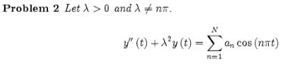 Problem 2 Let ) >0 and A + nT.
N
y" (t) +X'y (t) = > an cos (nat)
n=1
