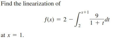 Find the linearization of
x+1
f(x) = 2 –
dt
1 + t“
at x = 1.
