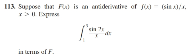 113. Suppose that F(x) is an antiderivative of f(x) = (sin x)/x,
x > 0. Express
sin 2x
dx
х
in erms of F.
