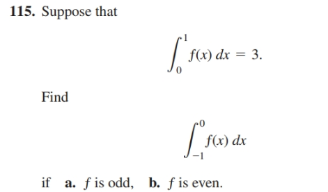 115. Suppose that
f(x) dx = 3.
Find
f(x) dx
if a. f is odd, b. f is even.
you
