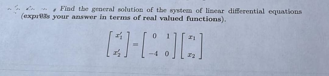 Find the general solution of the system of linear differential equations
(expr83s your answer in terms of real valued functions).
0.
x2
