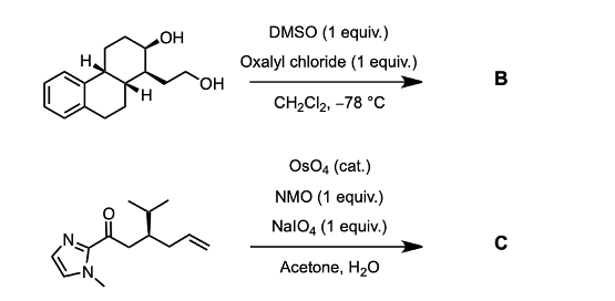 H₂
H
OH
OH
olc
to
DMSO (1 equiv.)
Oxalyl chloride (1 equiv.)
CH₂Cl2, -78 °C
OsO4 (cat.)
NMO (1 equiv.)
NalO4 (1 equiv.)
Acetone, H₂O
B
с