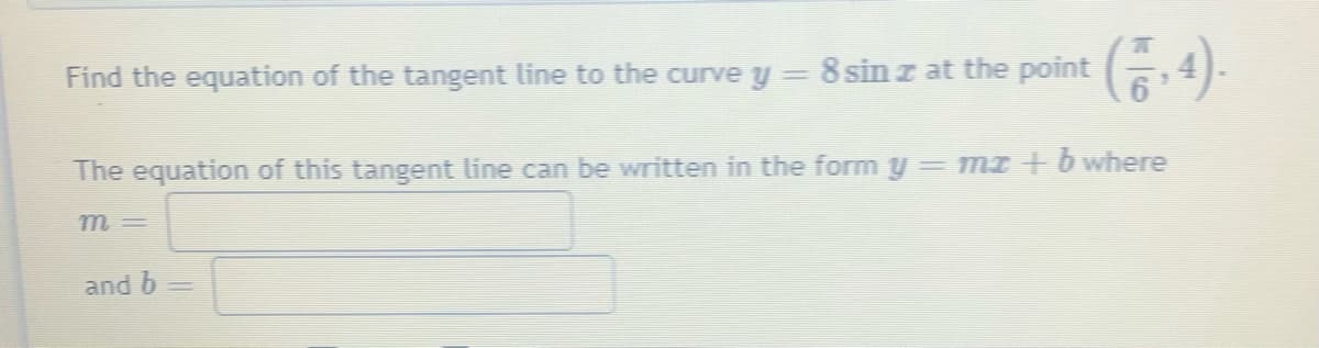 Find the equation of the tangent line to the curve y = 8 sin z at the point 4).
(중·
The equation of this tangent line can be written in the form y=mI + b where
m =
and b
