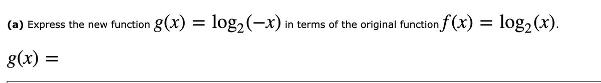 (a) Express the new function g(x) = log2(-x) in terms of the original function f (x) = log2(x).
g(x) =
