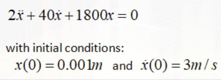 2x + 40x+1800x = 0
with initial conditions:
x(0)=0.00lm and x(0) = 3m/s