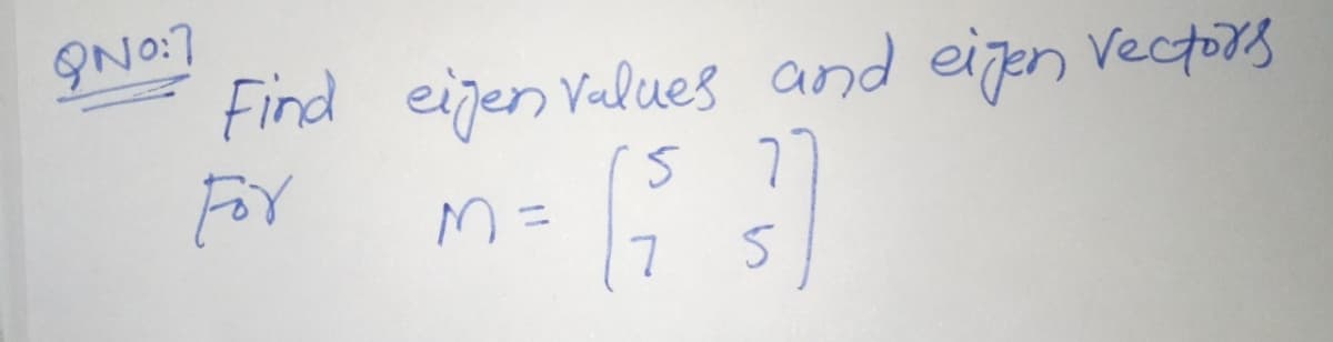 9NO:7
Find eigenvalues and eigen vectors
M =
(5
7
5