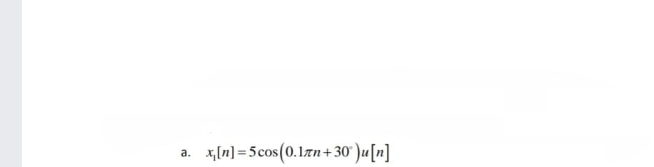 a.
x₁ [n] = 5 cos (0.1лn+30°)u[n]