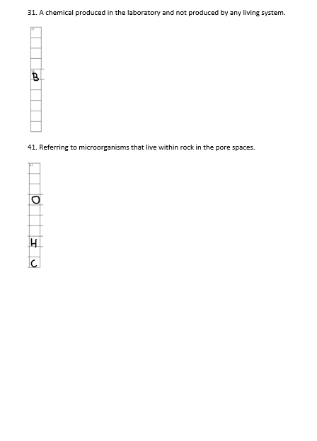 31. A chemical produced in the laboratory and not produced by any living system.
B
41. Referring to microorganisms that live within rock in the pore spaces.
H
c