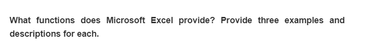 What functions does Microsoft Excel provide? Provide three examples and
descriptions for each.