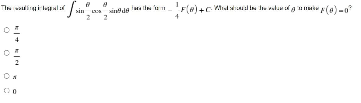 The resulting integral of
sin-cos-sine do has the form --F(0)+C· What should be the value of e to make f(e)=0?
2
2
4
4
