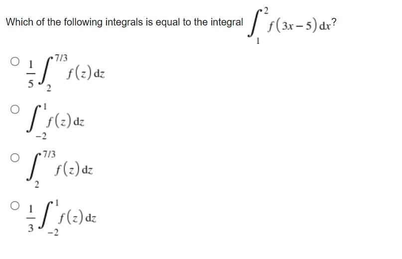 T r(3x-5) dx?
Which of the following integrals is equal to the integral
7/3
I s(2)dz
2
f(2) dz
7/3
I s(:) dz
2
dz
3
-2
