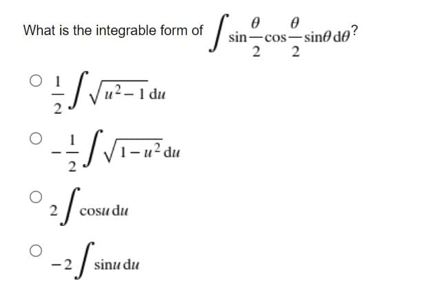 What is the integrable form of
?
sin-cos-sin0 de
2 2
/ Vu?-1 du
1 – u² du
cosu du
-2
sinu du
