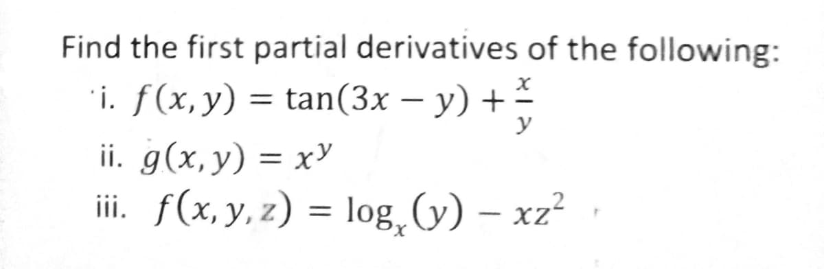 Find the first partial derivatives of the following:
`i. ƒ(x, y) = tan(3x − y ) + —
-
y
ii. g(x, y) = xy
iii. f(x, y, z) = log₂ (y) -xz²