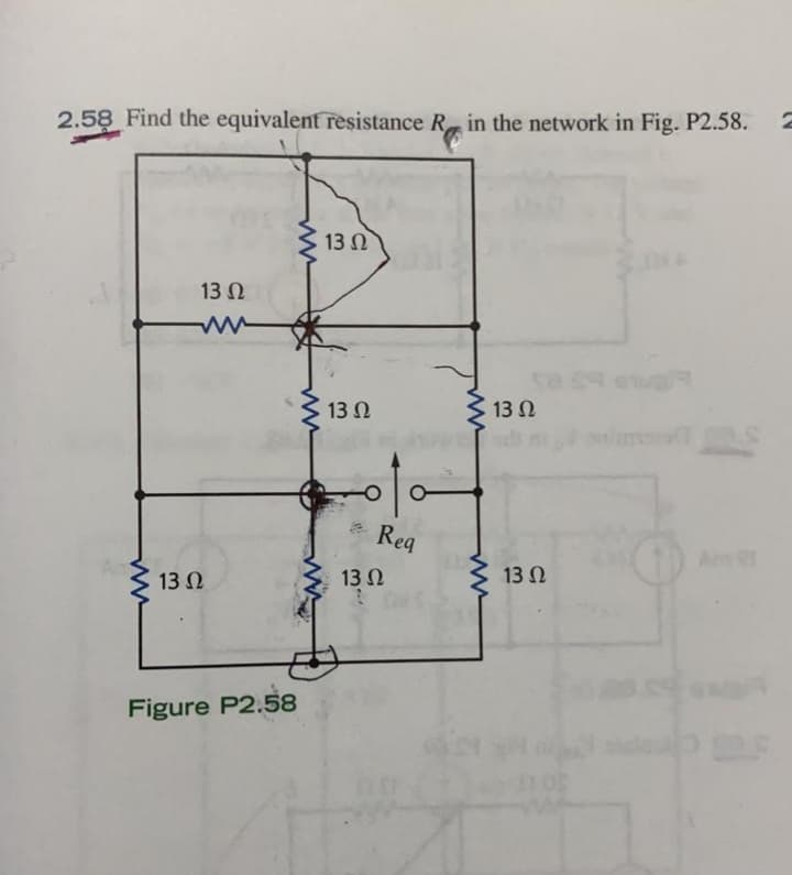 2.58 Find the equivalent resistance R in the network in Fig. P2.58.
13 Ω.
13 N
13Ω
3 13 N
Rea
A
13 Ω
13 Ω
13 Ω
Figure P2.58
