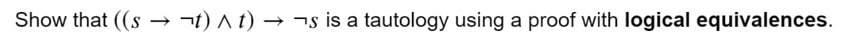 Show that ((s → ¬t) A t) → ¬s is a tautology using a proof with logical equivalences.
