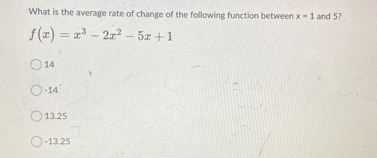 What is the average rate of change of the following function between x = 1 and 5?
f (x) = x³ - 2x? – 5x + 1
O 14
O-14
13.25
-13.25
