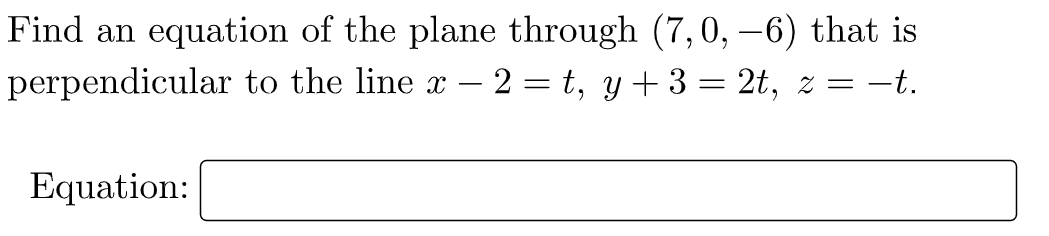 Find an equation of the plane through (7, 0, −6) that is
perpendicular to the line x − 2=t, y+3 = 2t, z = —t.
Equation: