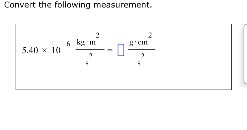 Convert the following measurement.
5.40 × 10
-6 kg⋅m
2
S
2
=
g.cm
2
S
2