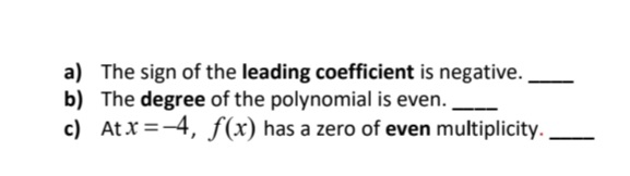 a) The sign of the leading coefficient is negative.
b) The degree of the polynomial is even.
c) At x=-4, f(x) has a zero of even multiplicity. ,
