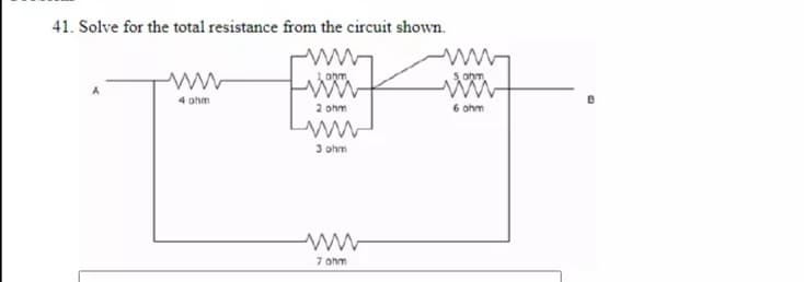 41. Solve for the total resistance from the circuit shown.
ohm
4 ohm
2 ohm
6 ohm
3 ohm
7 ohm
