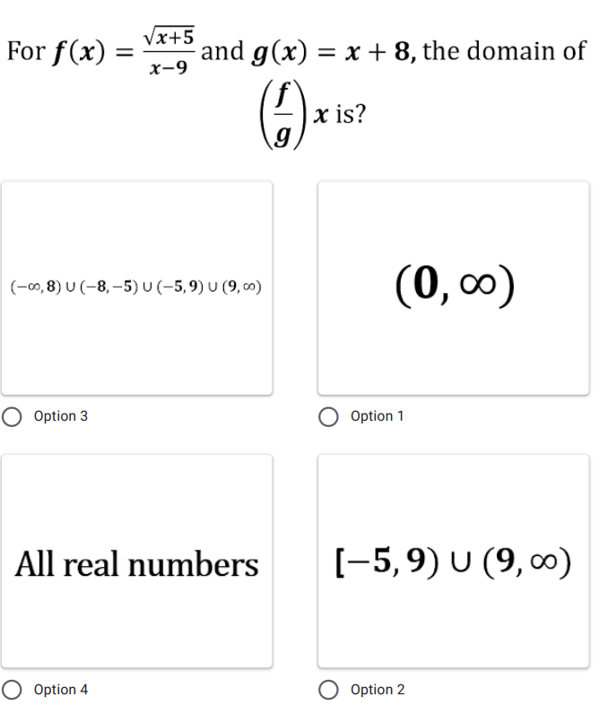 For f(x)
Vx+5
and g(x) = x + 8, the domain of
x-9
x is?
(0, 0)
(-00, 8) U (-8, –5) U (-5,9) U (9, 00)
Option 3
Option 1
All real numbers
[-5,9) U (9, 0)
O Option 4
O Option 2
