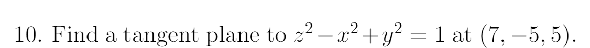 10. Find a tangent plane to z² – x² +y² = 1 at (7, –5, 5).
