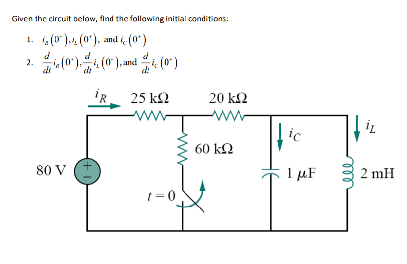 Given the circuit below, find the following initial conditions:
1. i (0*).i¿ (0*), and i (0*)
d
2.
dt
d
d
i+(0*),i. (0*),and – ic (0*)
25 k2
20 k2
ic
60 k2
80 V
1 µF
2 mH
t= 0
