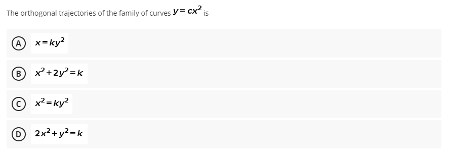 The orthogonal trajectories of the family of curves y= cx2 is
A x=ky?
B
x? +2y? =k
© x2 = ky?
D 2x2+y²=k
