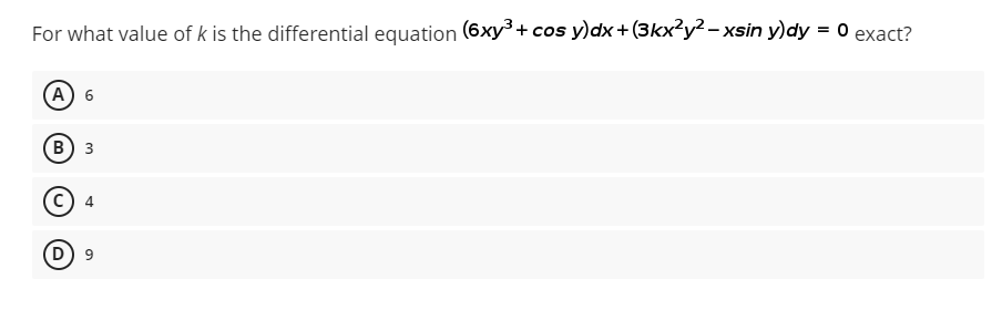 For what value of k is the differential equation (6xy³+ cos y)dx + (3kx²y² – xsin y)dy = 0 exact?
(A 6
в) з
D) 9
