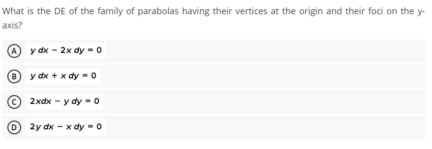 What is the DE of the family of parabolas having their vertices at the origin and their foci on the y-
axis?
(A
y dx - 2x dy %3D о
(в) у dx + х dy %3D 0
2xdx — у dy %3D о
D
2y dx — х dy %3D 0
