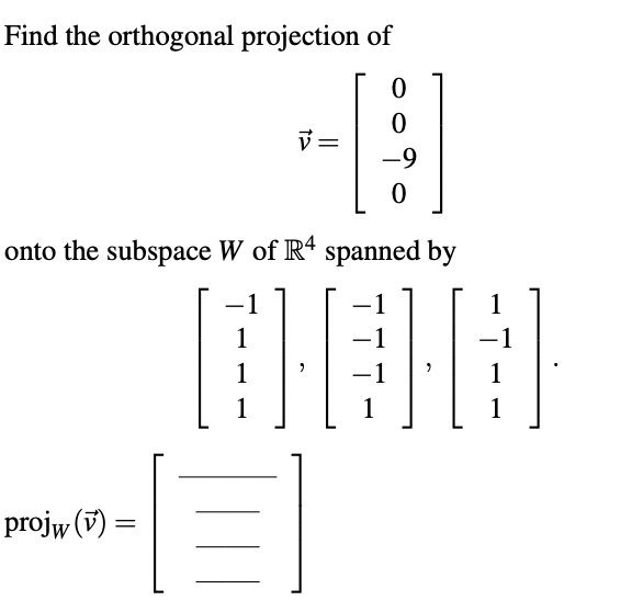 Find the orthogonal projection of
[]
onto the subspace W of R4 spanned by
1
1
DO
1
1
1
projw (v) =
V
1
-1
1