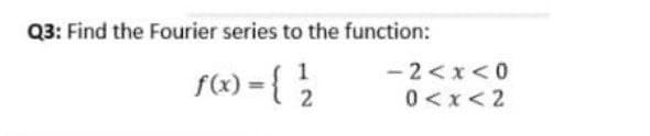 Q3: Find the Fourier series to the function:
S«) = { }
- 2<x<0
0 <x<2
%3D
