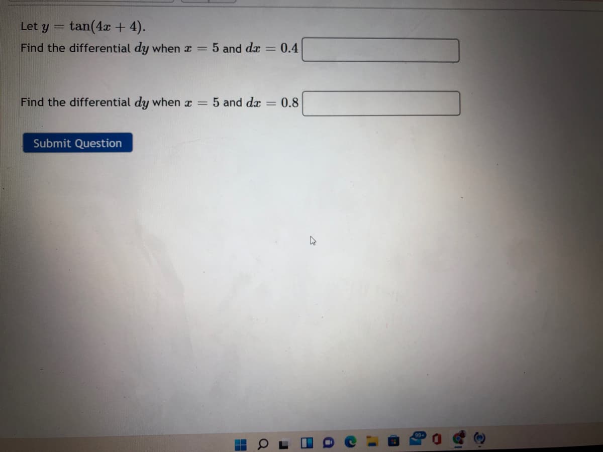 Let y = tan(4x + 4).
Find the differential dy when x =
5 and dæ
0.4
Find the differential dy when x =
5 and dx
= 0.8
Submit Question
日
