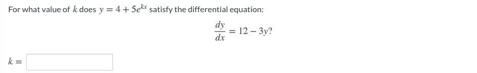 For what value of k does y = 4+ 5ek satisfy the differential equation:
dy
= 12 – 3y?
dx
k =
