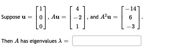 4
– 14
Suppose u
Au
-2
and A?u
1
-3
Then A has eigenvalues A =
