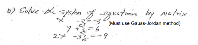 b) Solve the syskon of eguatom by matrix
3=3 (Must use Gauss-Jordan method)
ソ+3=6
2メ -33 =ー9
